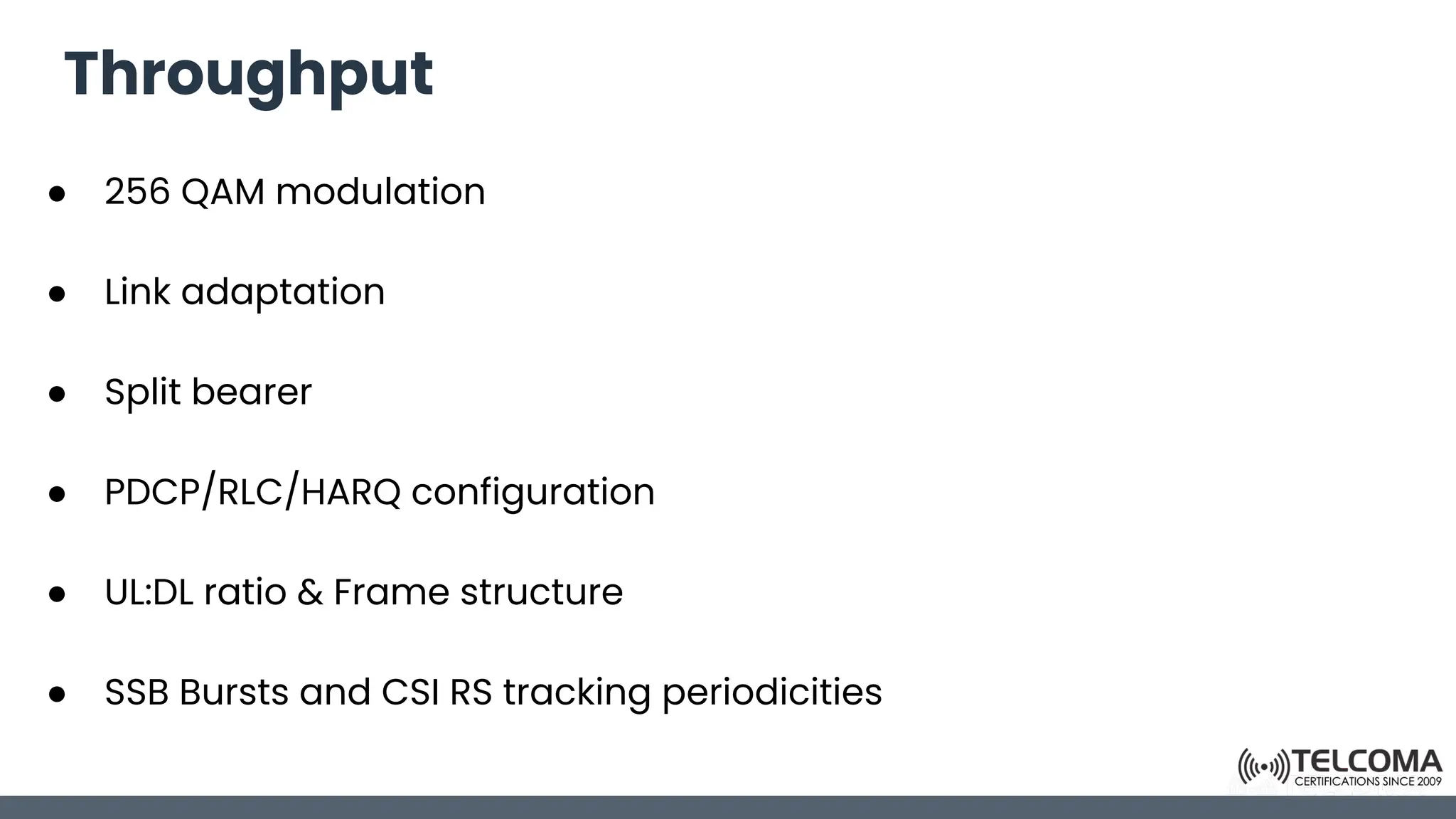 Throughput
● 256 QAM modulation
● Link adaptation
● Split bearer
● PDCP/RLC/HARQ configuration
● UL:DL ratio & Frame structure
● SSB Bursts and CSI RS tracking periodicities
 