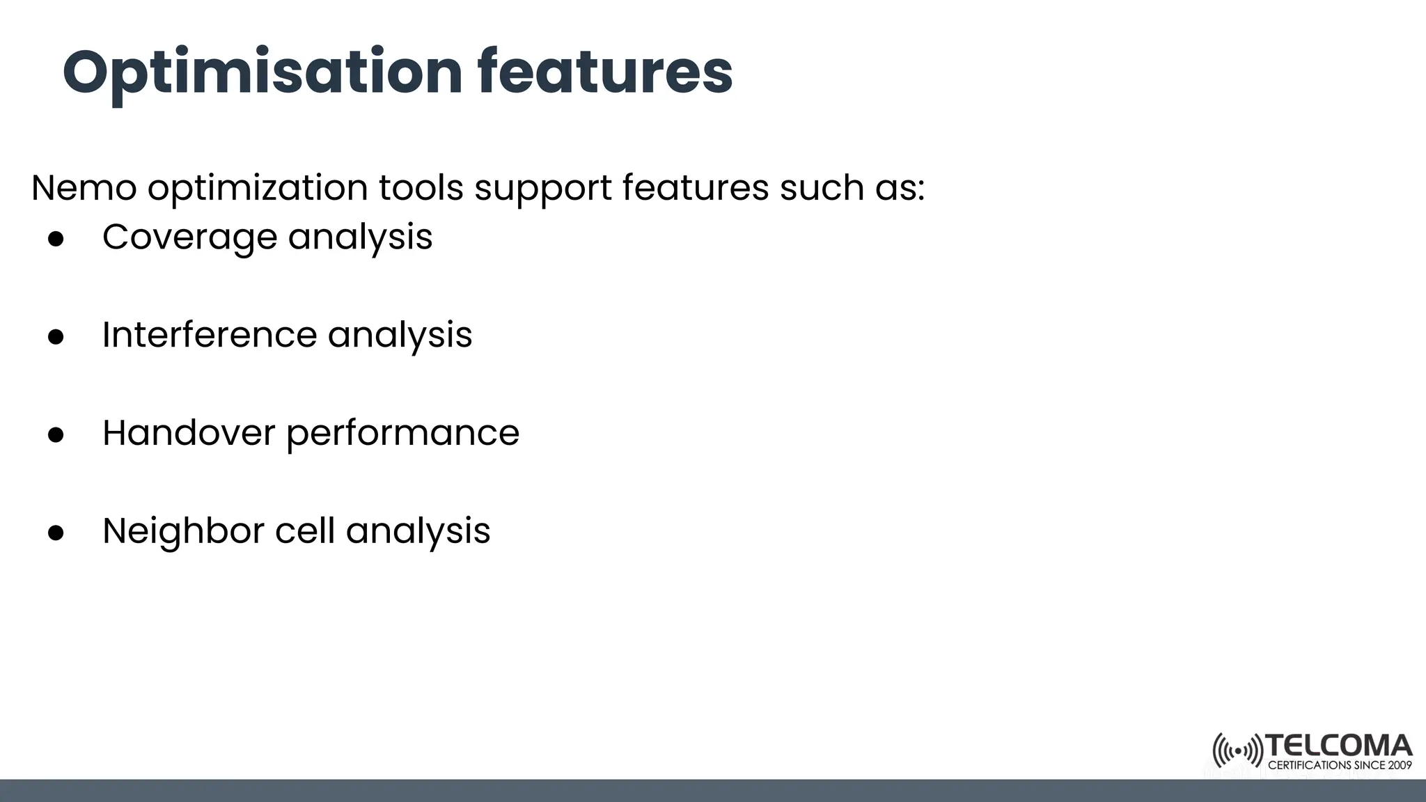 Optimisation features
Nemo optimization tools support features such as:
● Coverage analysis
● Interference analysis
● Handover performance
● Neighbor cell analysis
 