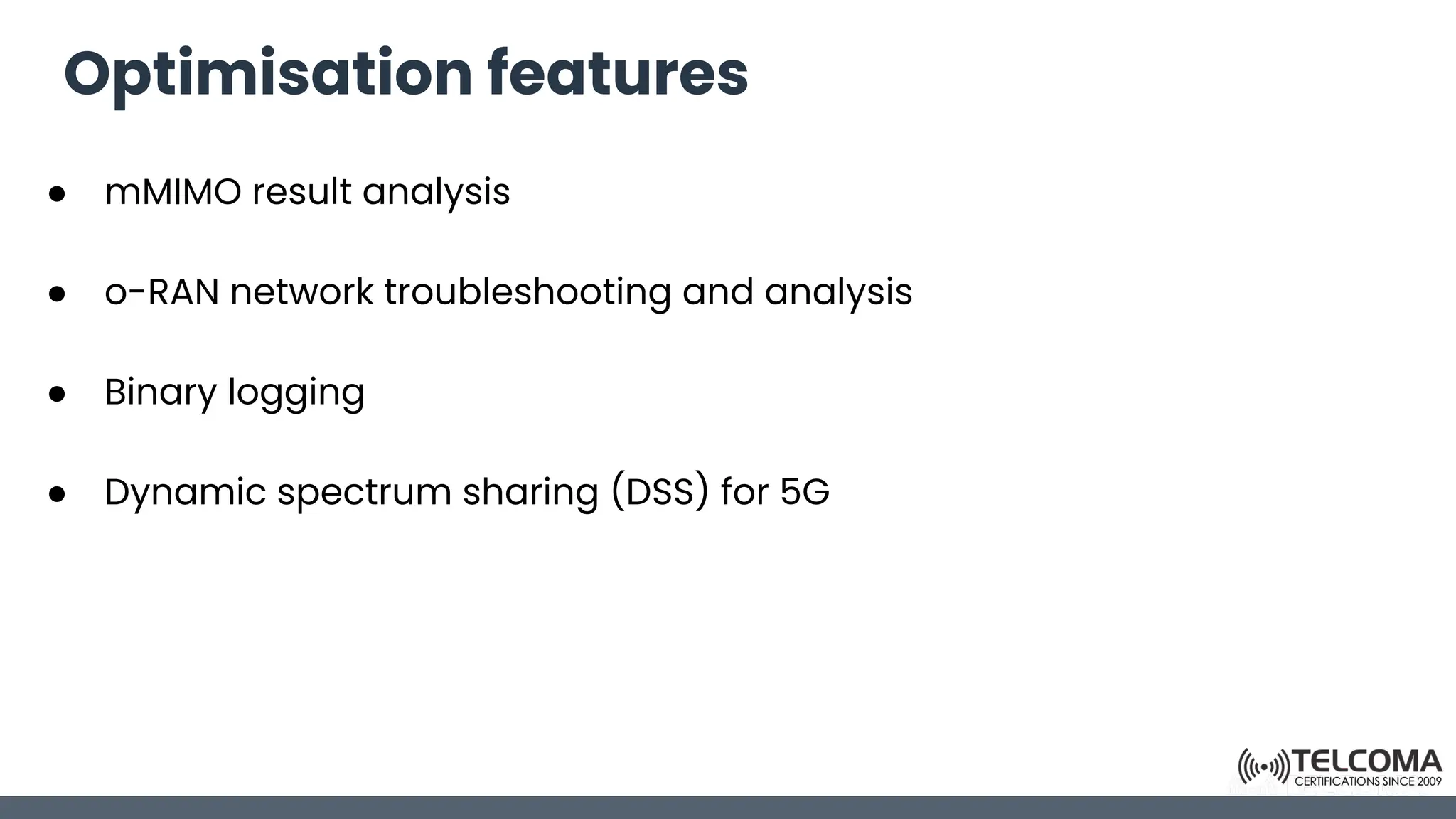 Optimisation features
● mMIMO result analysis
● o-RAN network troubleshooting and analysis
● Binary logging
● Dynamic spectrum sharing (DSS) for 5G
 