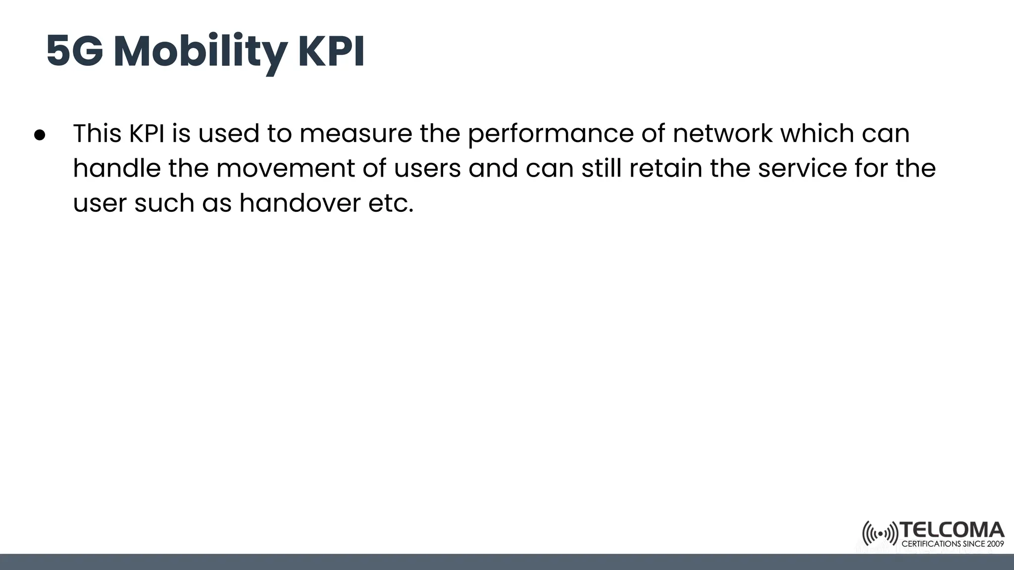 5G Mobility KPI
● This KPI is used to measure the performance of network which can
handle the movement of users and can still retain the service for the
user such as handover etc.
 