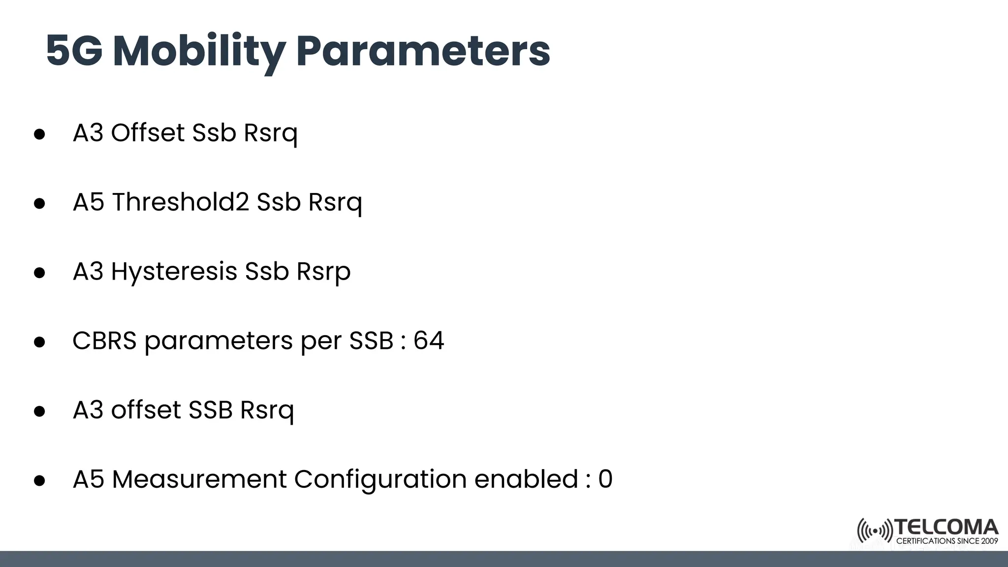 5G Mobility Parameters
● A3 Offset Ssb Rsrq
● A5 Threshold2 Ssb Rsrq
● A3 Hysteresis Ssb Rsrp
● CBRS parameters per SSB : 64
● A3 offset SSB Rsrq
● A5 Measurement Configuration enabled : 0
 