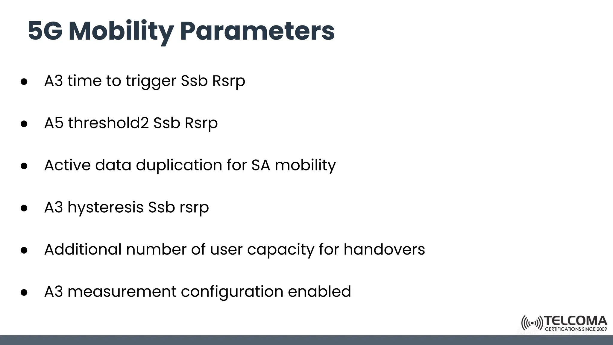 5G Mobility Parameters
● A3 time to trigger Ssb Rsrp
● A5 threshold2 Ssb Rsrp
● Active data duplication for SA mobility
● A3 hysteresis Ssb rsrp
● Additional number of user capacity for handovers
● A3 measurement configuration enabled
 