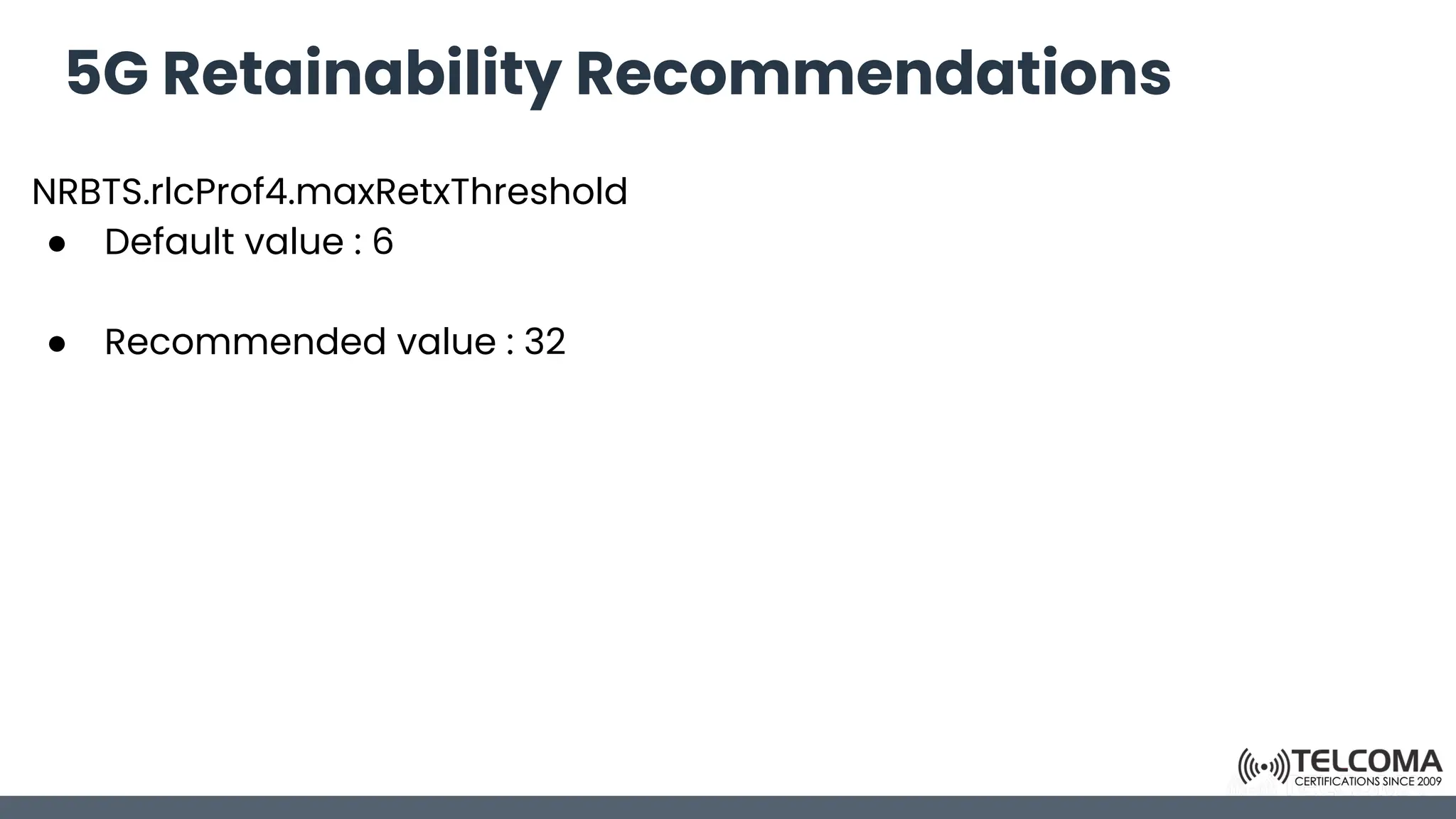 5G Retainability Recommendations
NRBTS.rlcProf4.maxRetxThreshold
● Default value : 6
● Recommended value : 32
 