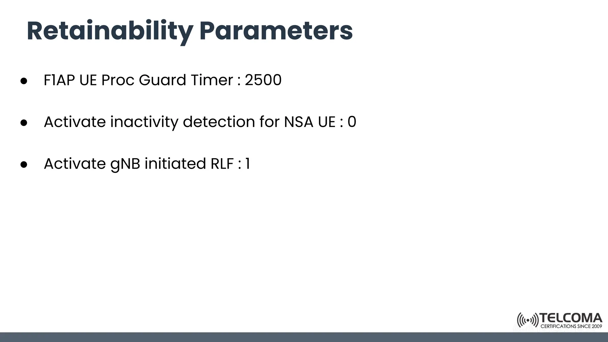 Retainability Parameters
● F1AP UE Proc Guard Timer : 2500
● Activate inactivity detection for NSA UE : 0
● Activate gNB initiated RLF : 1
 