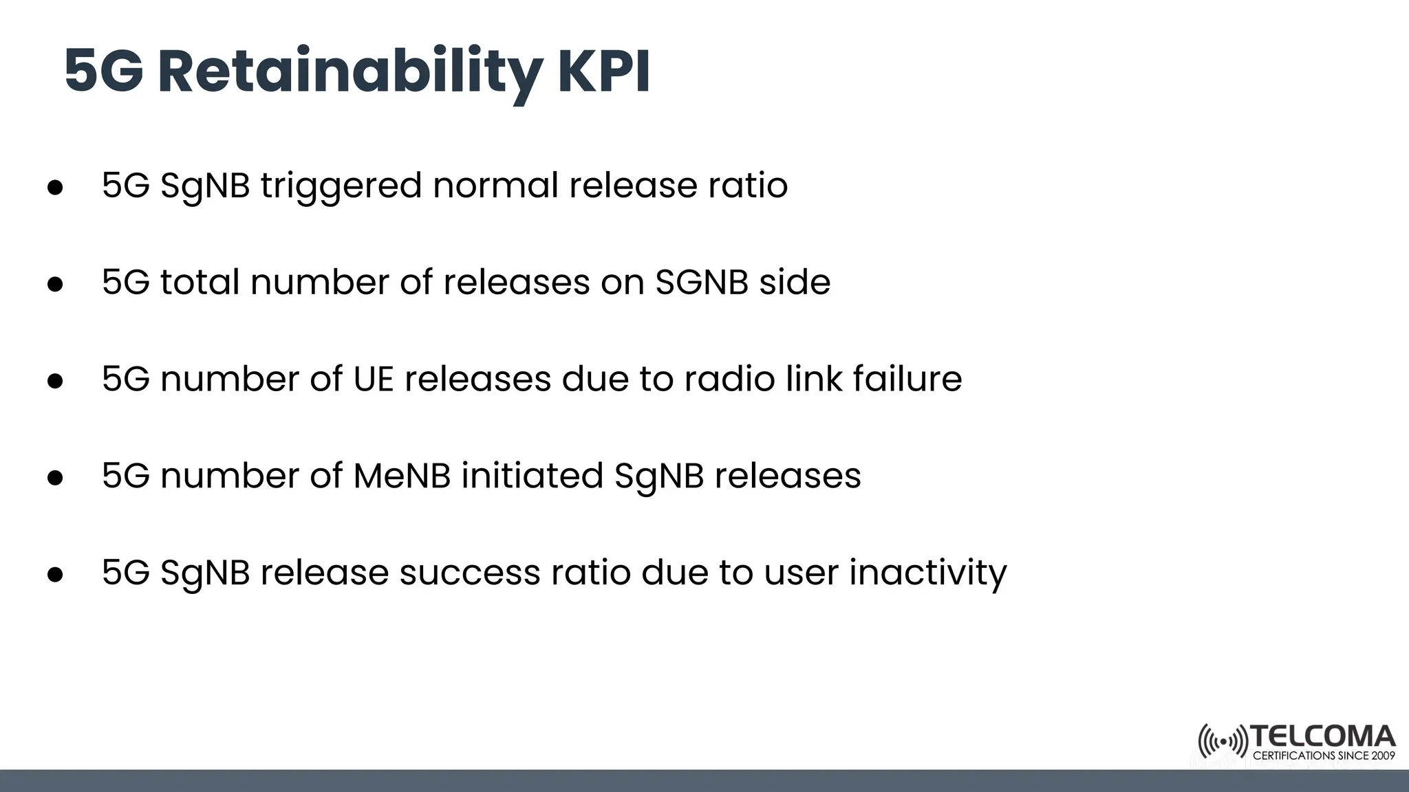 5G Retainability KPI
● 5G SgNB triggered normal release ratio
● 5G total number of releases on SGNB side
● 5G number of UE releases due to radio link failure
● 5G number of MeNB initiated SgNB releases
● 5G SgNB release success ratio due to user inactivity
 