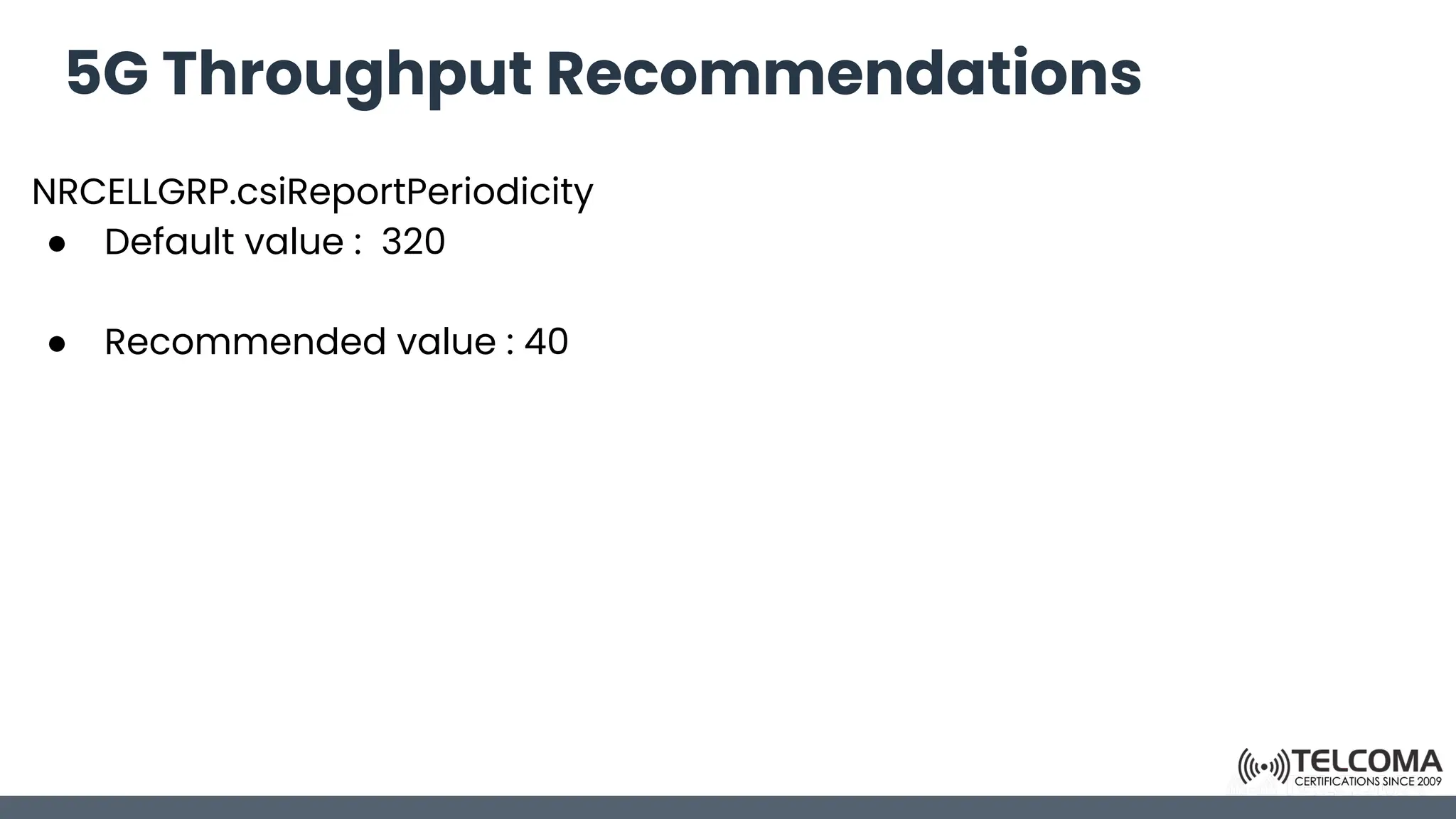 5G Throughput Recommendations
NRCELLGRP.csiReportPeriodicity
● Default value : 320
● Recommended value : 40
 