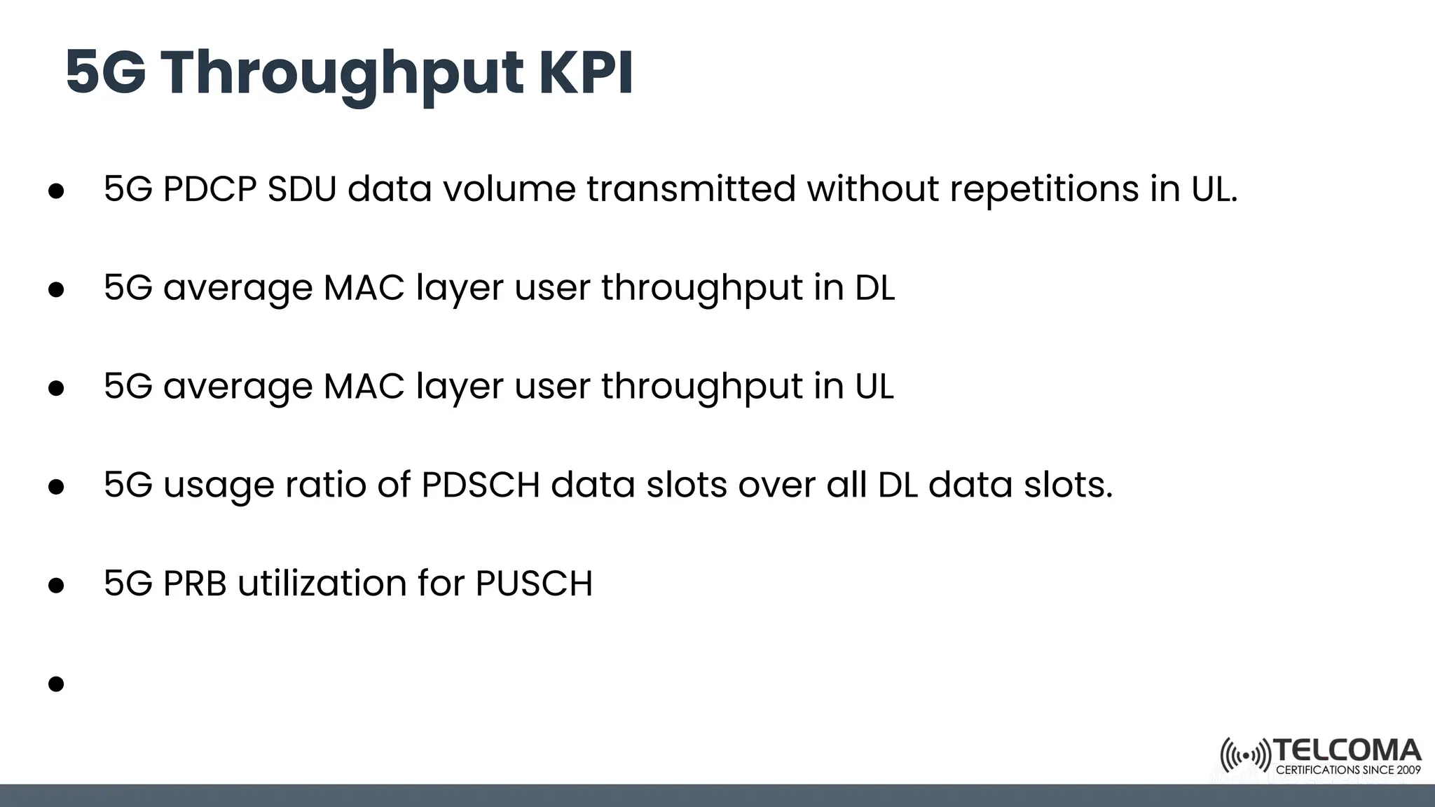 5G Throughput KPI
● 5G PDCP SDU data volume transmitted without repetitions in UL.
● 5G average MAC layer user throughput in DL
● 5G average MAC layer user throughput in UL
● 5G usage ratio of PDSCH data slots over all DL data slots.
● 5G PRB utilization for PUSCH
●
 