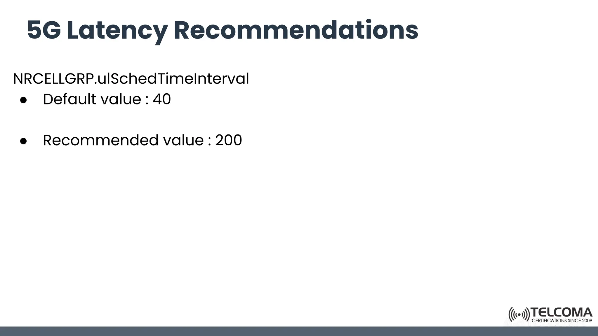 5G Latency Recommendations
NRCELLGRP.ulSchedTimeInterval
● Default value : 40
● Recommended value : 200
 