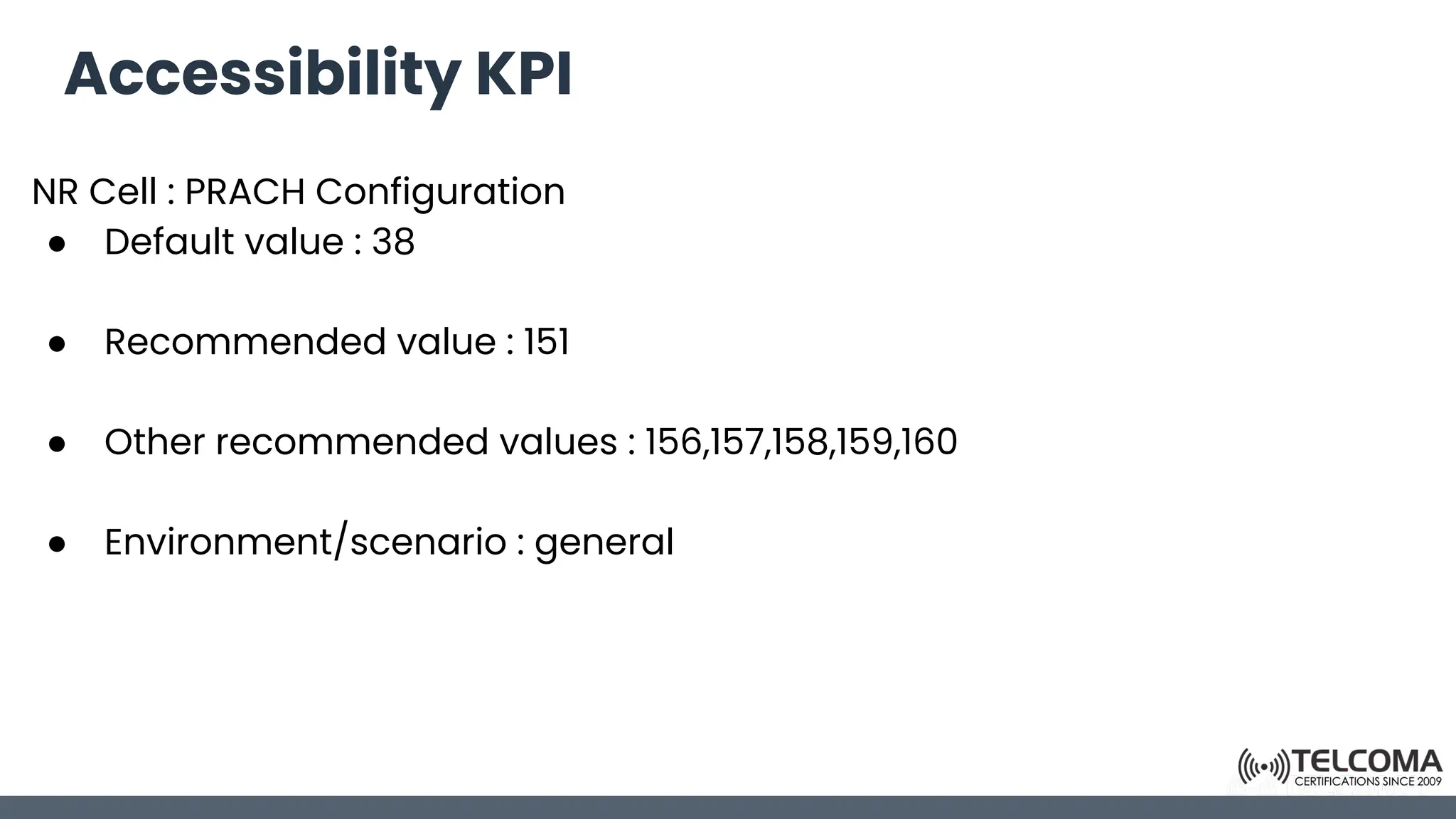 Accessibility KPI
NR Cell : PRACH Configuration
● Default value : 38
● Recommended value : 151
● Other recommended values : 156,157,158,159,160
● Environment/scenario : general
 