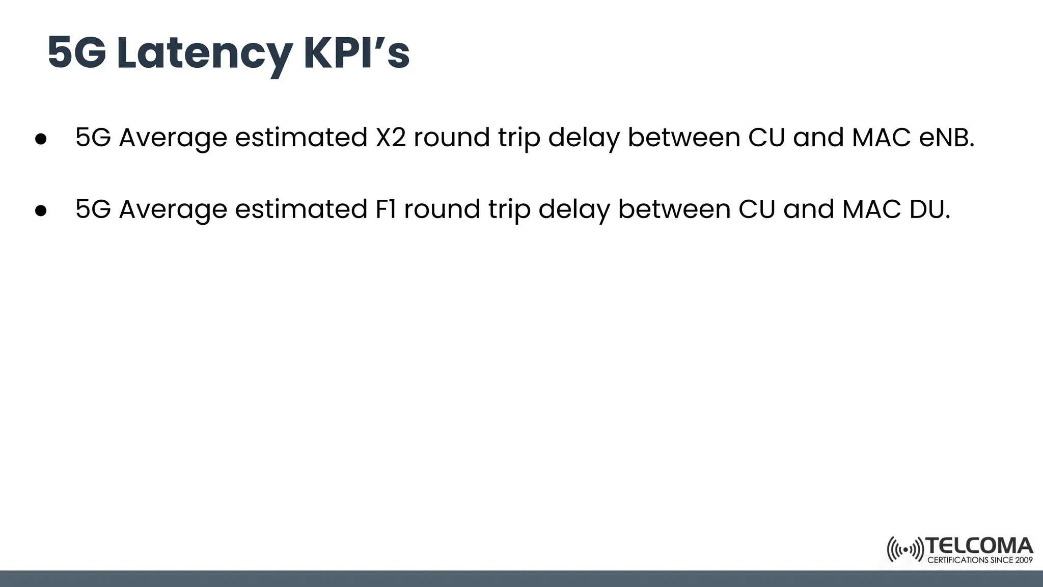5G Latency KPI’s
● 5G Average estimated X2 round trip delay between CU and MAC eNB.
● 5G Average estimated F1 round trip delay between CU and MAC DU.
 
