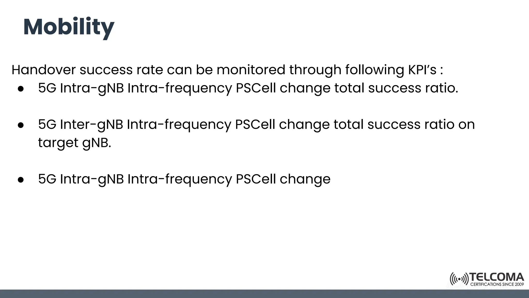 Mobility
Handover success rate can be monitored through following KPI’s :
● 5G Intra-gNB Intra-frequency PSCell change total success ratio.
● 5G Inter-gNB Intra-frequency PSCell change total success ratio on
target gNB.
● 5G Intra-gNB Intra-frequency PSCell change
 