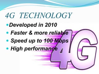 4G TECHNOLOGY
Developed in 2010
 Faster & more reliable
 Speed up to 100 Mbps
 High performance
 