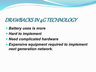 DRAWBACKSIN4G TECHNOLOGY
 Battery uses is more
 Hard to implement
 Need complicated hardware
 Expensive equipment required to implement
next generation network.
 