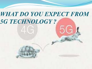WHAT DO YOU EXPECT FROM
5G TECHNOLOGY ?
 