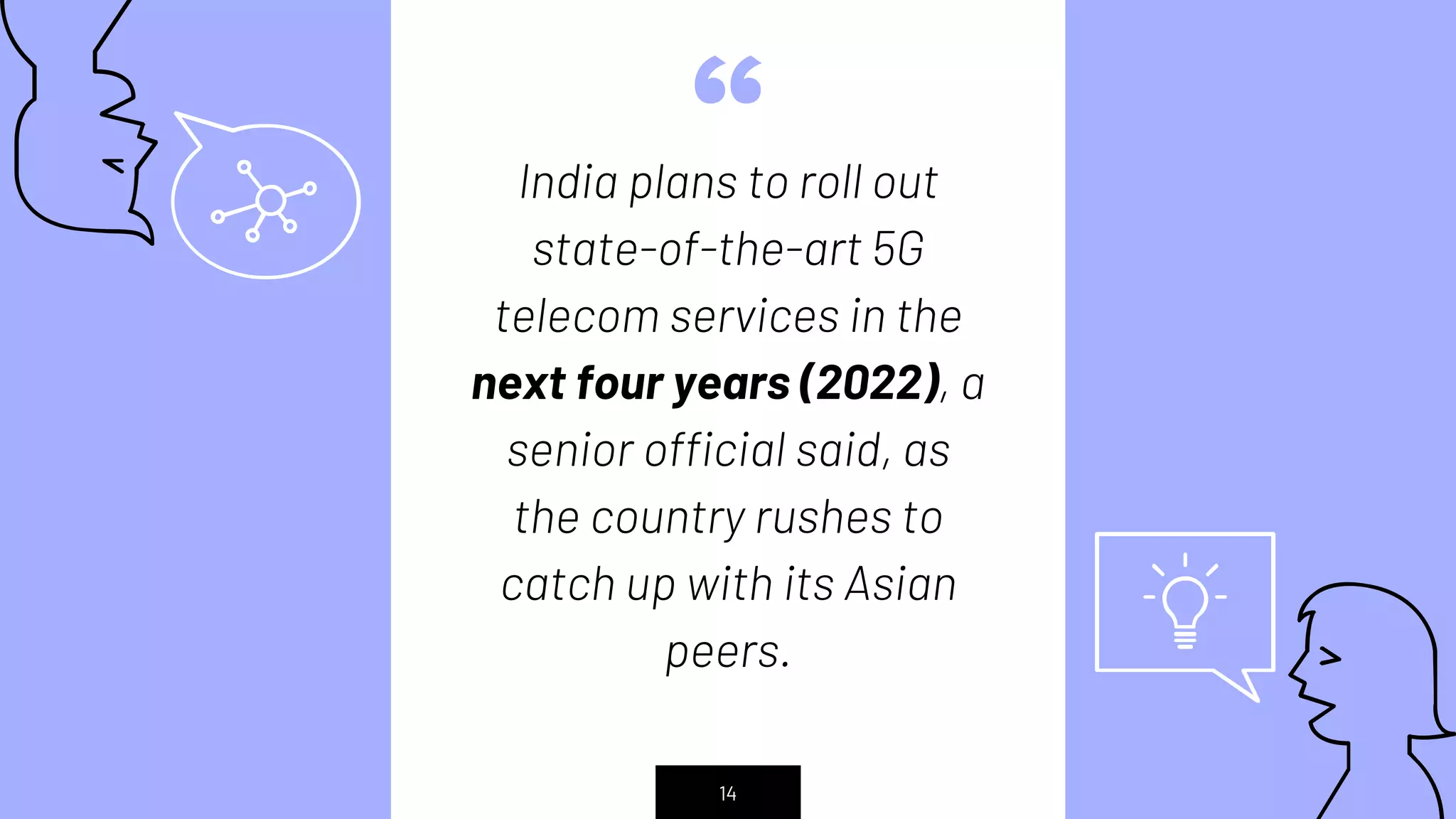 “India plans to roll out
state-of-the-art 5G
telecom services in the
next four years (2022), a
senior official said, as
the country rushes to
catch up with its Asian
peers.
14
 