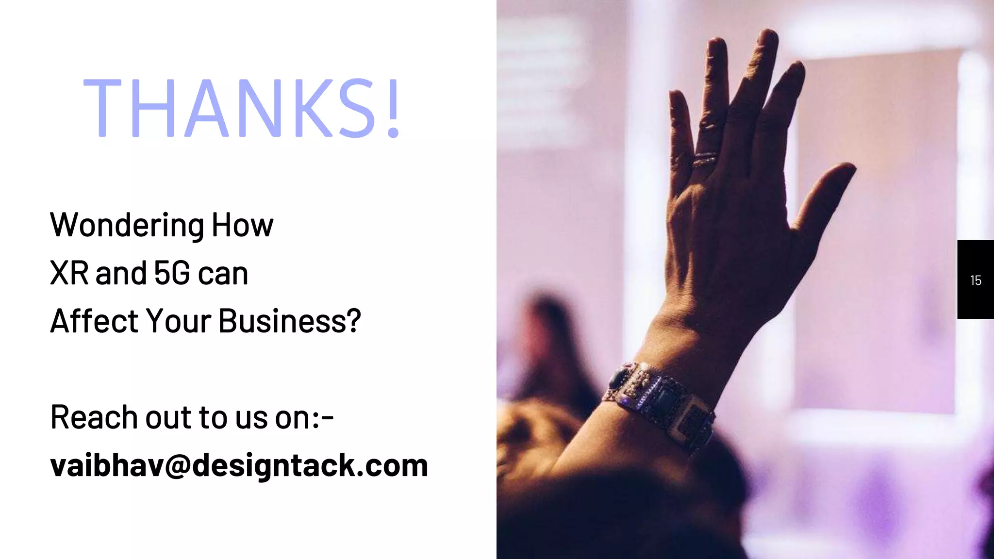 THANKS!
Wondering How
XR and 5G can
Affect Your Business?
Reach out to us on:-
vaibhav@designtack.com
15
 