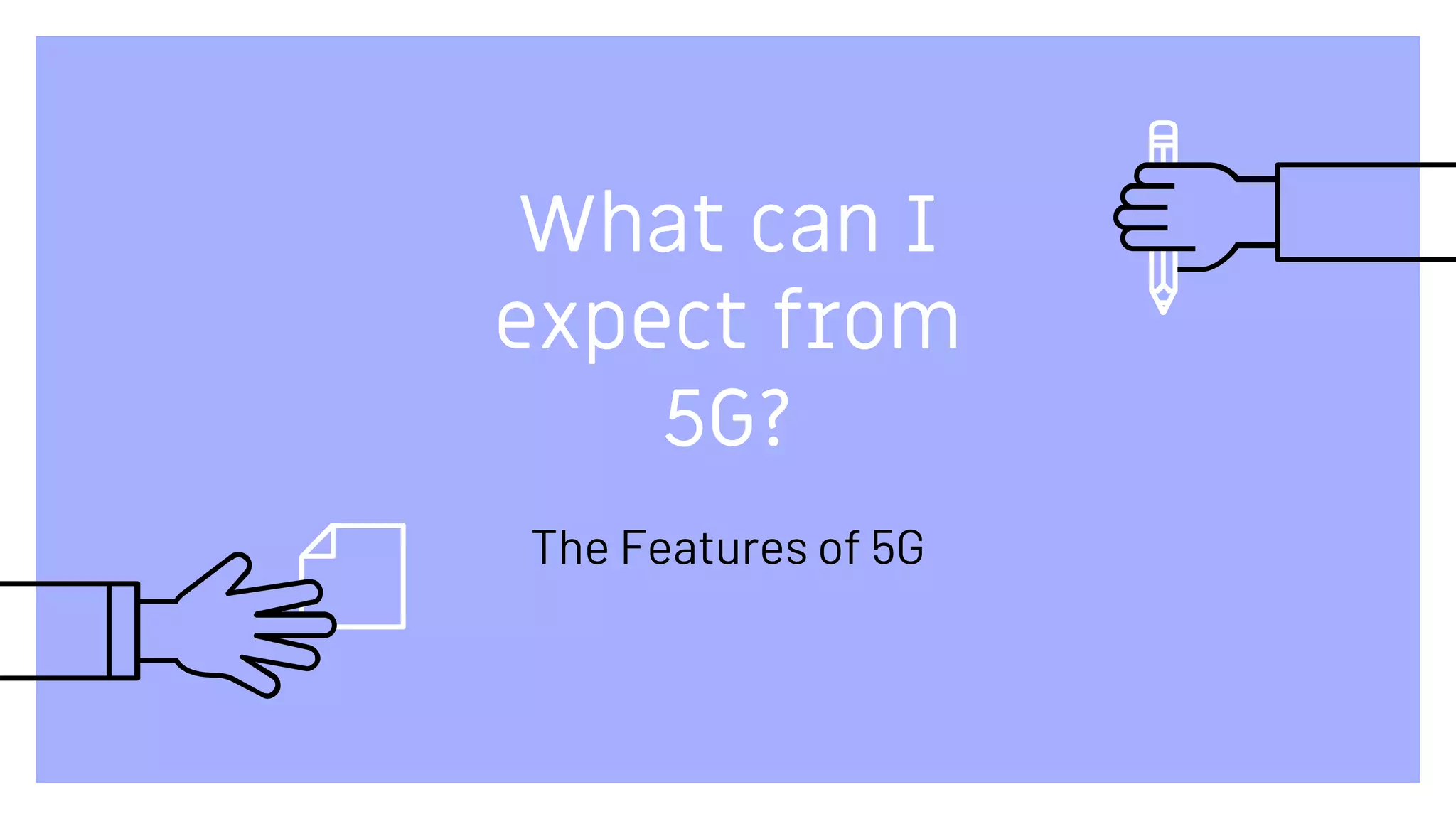 What can I
expect from
5G?
The Features of 5G
 