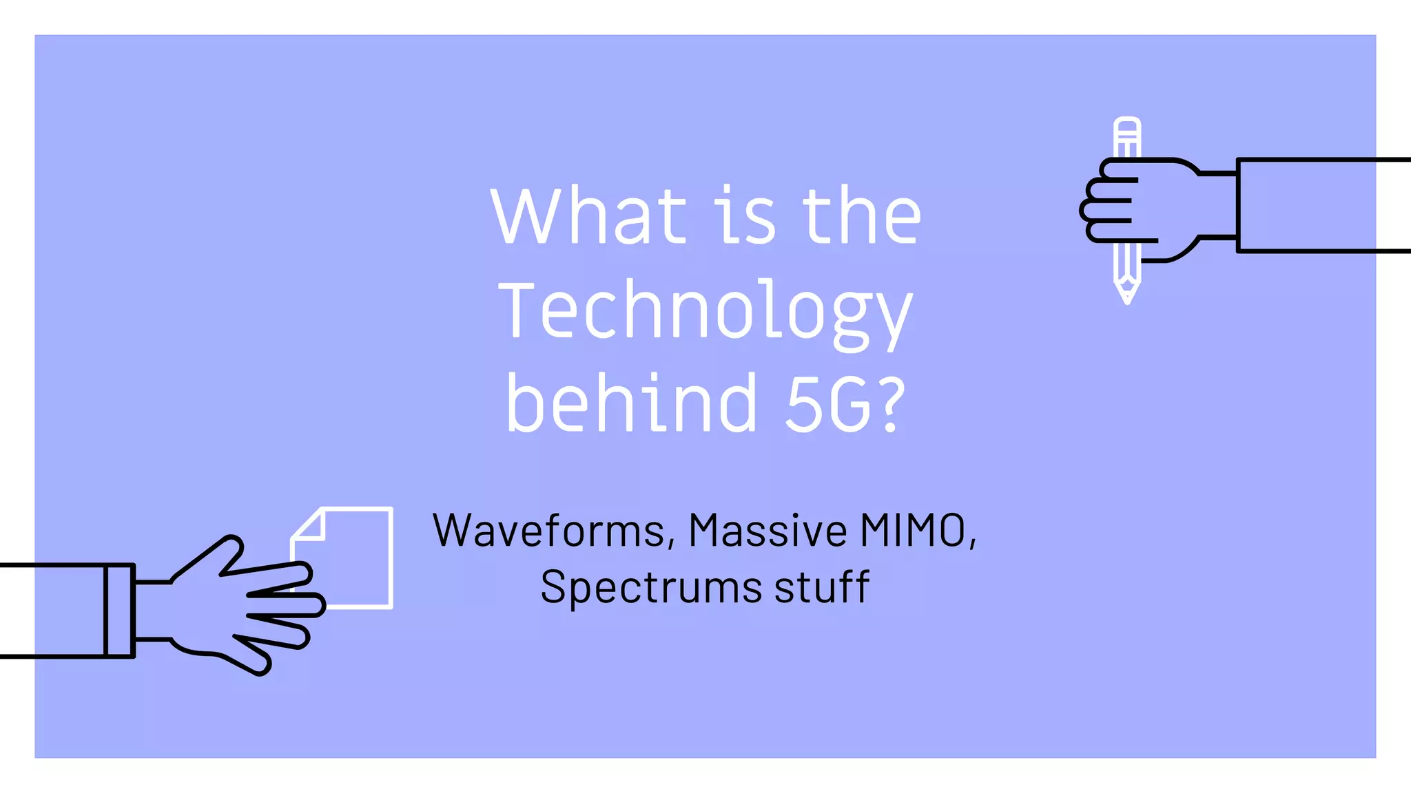 What is the
Technology
behind 5G?
Waveforms, Massive MIMO,
Spectrums stuff
 
