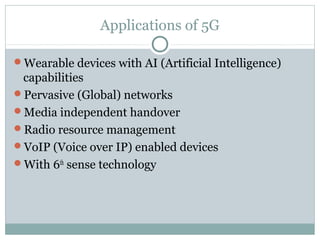 Applications of 5G
Wearable devices with AI (Artificial Intelligence)
capabilities
Pervasive (Global) networks
Media independent handover
Radio resource management
VoIP (Voice over IP) enabled devices
With 6th
sense technology
 