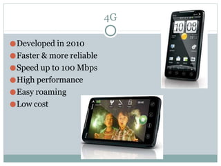 4G
●Developed in 2010
●Faster & more reliable
●Speed up to 100 Mbps
●High performance
●Easy roaming
●Low cost
 