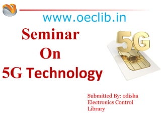 Seminar
On
5G Technology
www.oeclib.in
Submitted By: odisha
Electronics Control
LibrarySubmitted
 