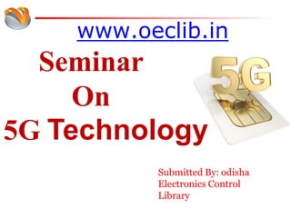 www.oeclib.in
Seminar
On
5G Technology
Submitted By: odisha
Electronics Control
Library
 