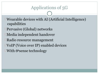 Applications of 5G
Wearable devices with AI (Artificial Intelligence)
capabilities
Pervasive (Global) networks
Media independent handover
Radio resource management
VoIP (Voice over IP) enabled devices
With 6thsense technology
 