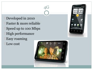 4G
Developed in 2010
Faster & more reliable
Speed up to 100 Mbps
High performance
Easy roaming
Low cost
 