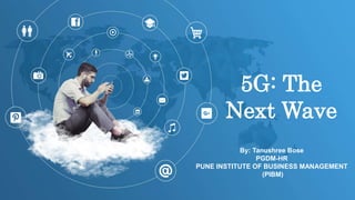 5G: The
Next Wave
By: Tanushree Bose
PGDM-HR
PUNE INSTITUTE OF BUSINESS MANAGEMENT
(PIBM)
 