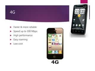 4G
 Faster & more reliable
 Speed up to 100 Mbps
 High performance
 Easy roaming
 Low cost
 