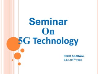 Seminar
On
5G Technology
ROHIT AGARWAL
B.E.I.T(4TH year)
 