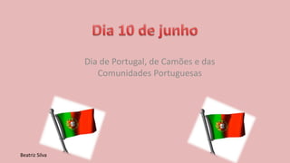 Dia de Portugal, de Camões e das
Comunidades Portuguesas
Beatriz Silva
 