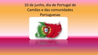 10 de junho, dia de Portugal de
Camões e das comunidades
Portuguesas
Trabalho de TIC
Daniel Libório
 