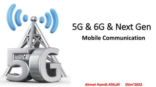 5G & 6G & Next Gen
Mobile Communication
Ahmet Hamdi ATALAY Ekim’2022
 