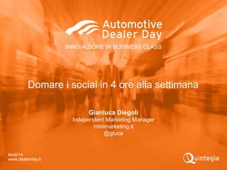 INNOVAZIONE IN BUSINESS CLASS
#add14
www.dealerday.it
Gianluca Diegoli
Independent Marketing Manager
minimarketing.it
@gluca
Domare i social in 4 ore alla settimana
 