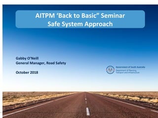 Gabby O’Neill
General Manager, Road Safety
October 2018
AITPM ‘Back to Basic” Seminar
Safe System Approach
 