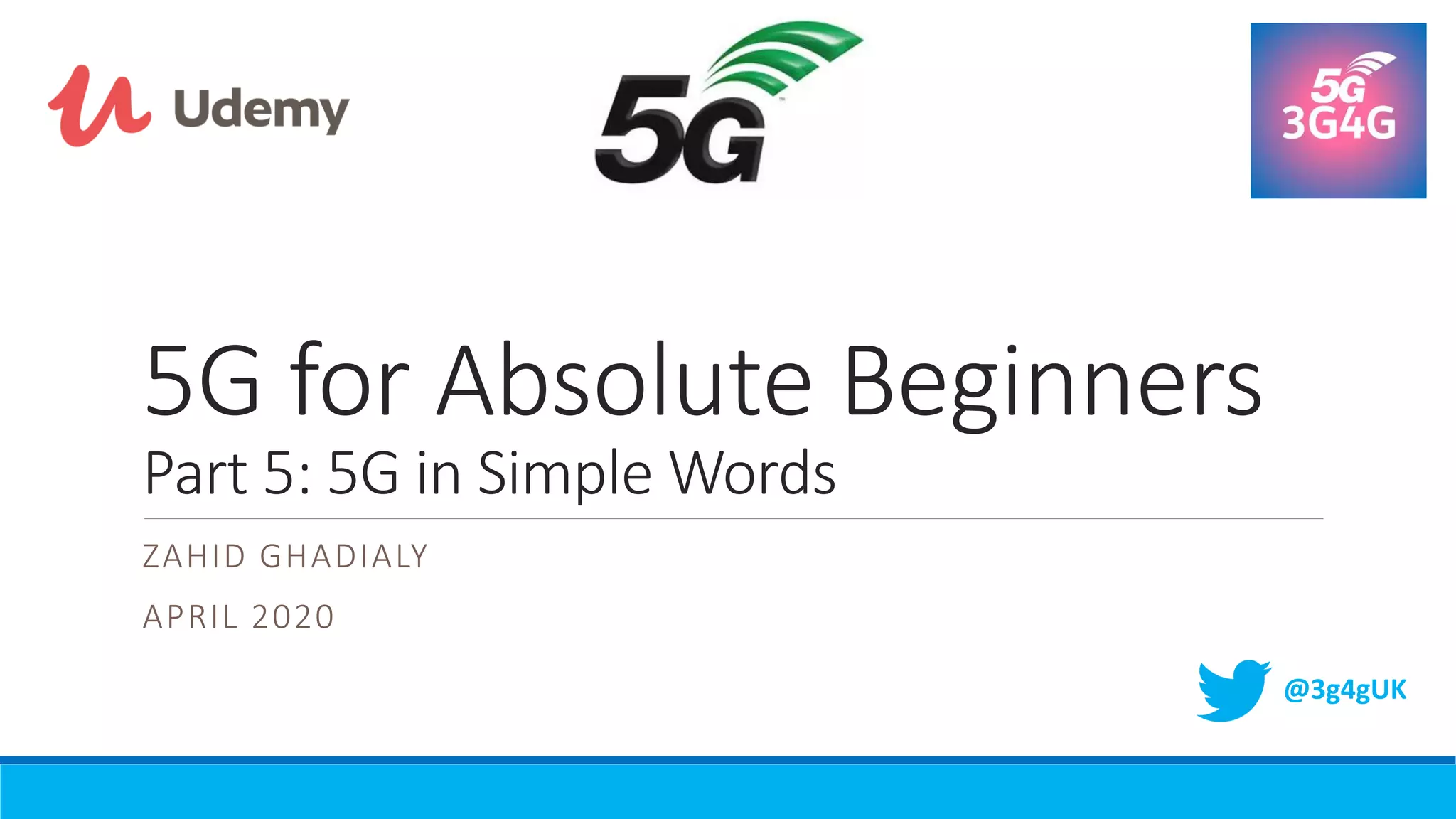 5G for Absolute Beginners
Part 5: 5G in Simple Words
ZAHID GHADIALY
APRIL 2020
@3g4gUK