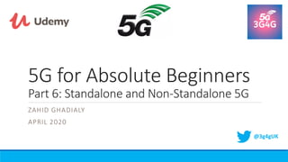 5G for Absolute Beginners
Part 6: Standalone and Non-Standalone 5G
ZAHID GHADIALY
APRIL 2020
@3g4gUK
 