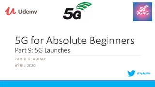 5G for Absolute Beginners
Part 9: 5G Launches
ZAHID GHADIALY
APRIL 2020
@3g4gUK
 