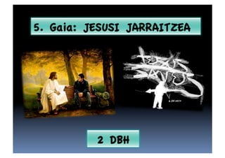 5. Gaia: JESUSI JARRAITZEA




          2 DBH
 