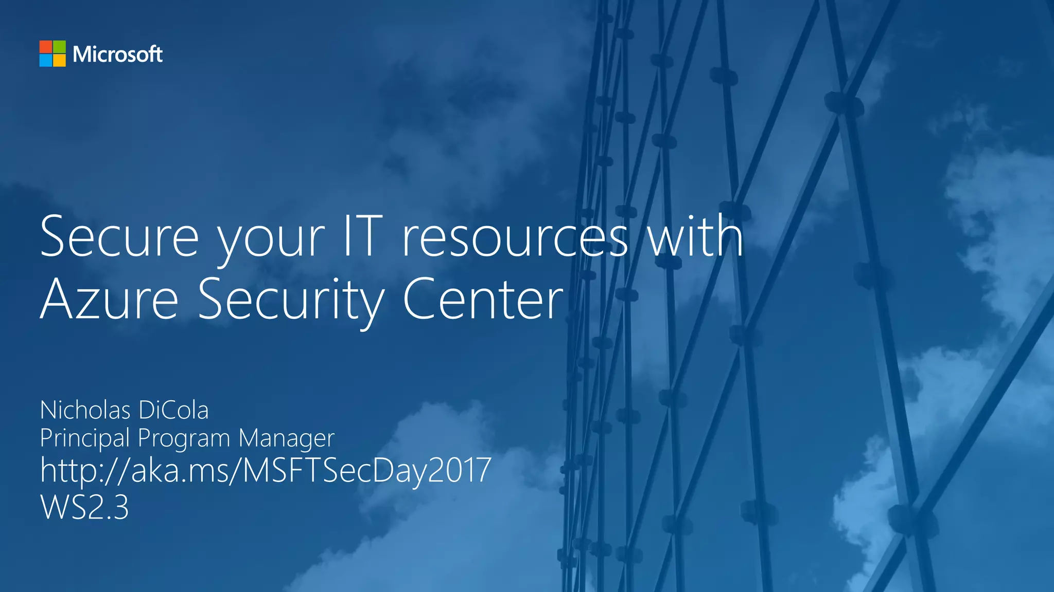 Secure your IT resources with
Azure Security Center
Nicholas DiCola
Principal Program Manager
http://aka.ms/MSFTSecDay2017
WS2.3
 