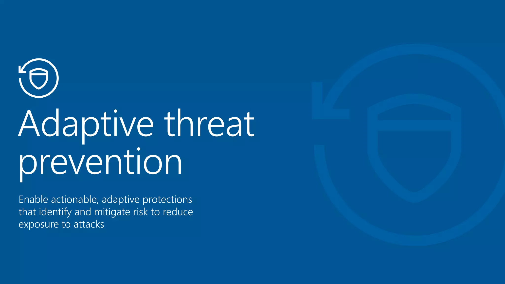 Enable actionable, adaptive protections
that identify and mitigate risk to reduce
exposure to attacks
 
