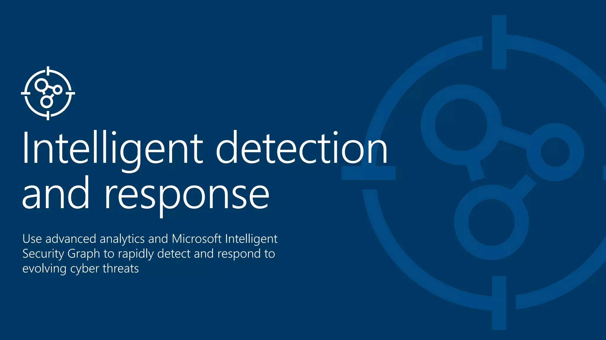 Use advanced analytics and Microsoft Intelligent
Security Graph to rapidly detect and respond to
evolving cyber threats
 