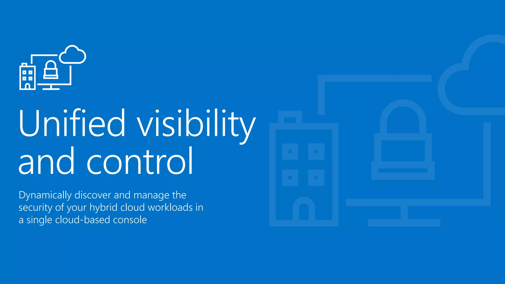 Dynamically discover and manage the
security of your hybrid cloud workloads in
a single cloud-based console
 