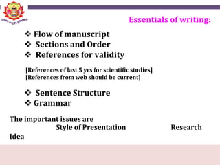  Flow of manuscript
 Sections and Order
 References for validity
[References of last 5 yrs for scientific studies]
[References from web should be current]
 Sentence Structure
 Grammar
The important issues are
Style of Presentation Research
Idea
Essentials of writing:
 