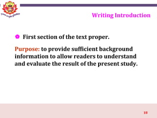 18
Writing Introduction
 First section of the text proper.
Purpose: to provide sufficient background
information to allow readers to understand
and evaluate the result of the present study.
 