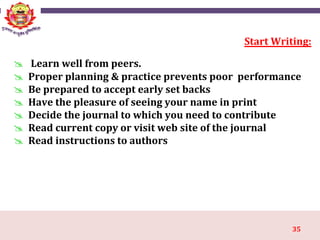 35
Start Writing:
 Learn well from peers.
 Proper planning & practice prevents poor performance
 Be prepared to accept early set backs
 Have the pleasure of seeing your name in print
 Decide the journal to which you need to contribute
 Read current copy or visit web site of the journal
 Read instructions to authors
 