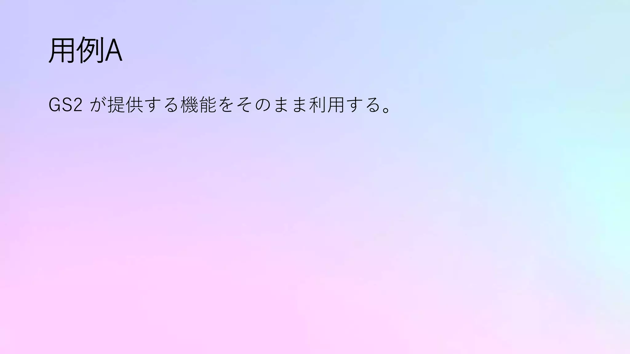 用例A
GS2 が提供する機能をそのまま利用する。
 