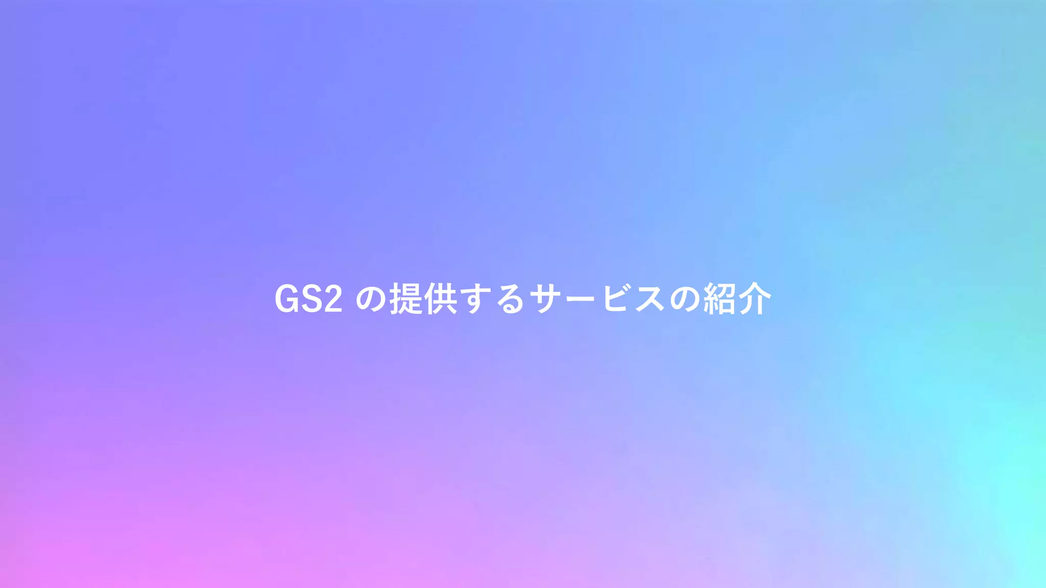 GS2 の提供するサービスの紹介
 