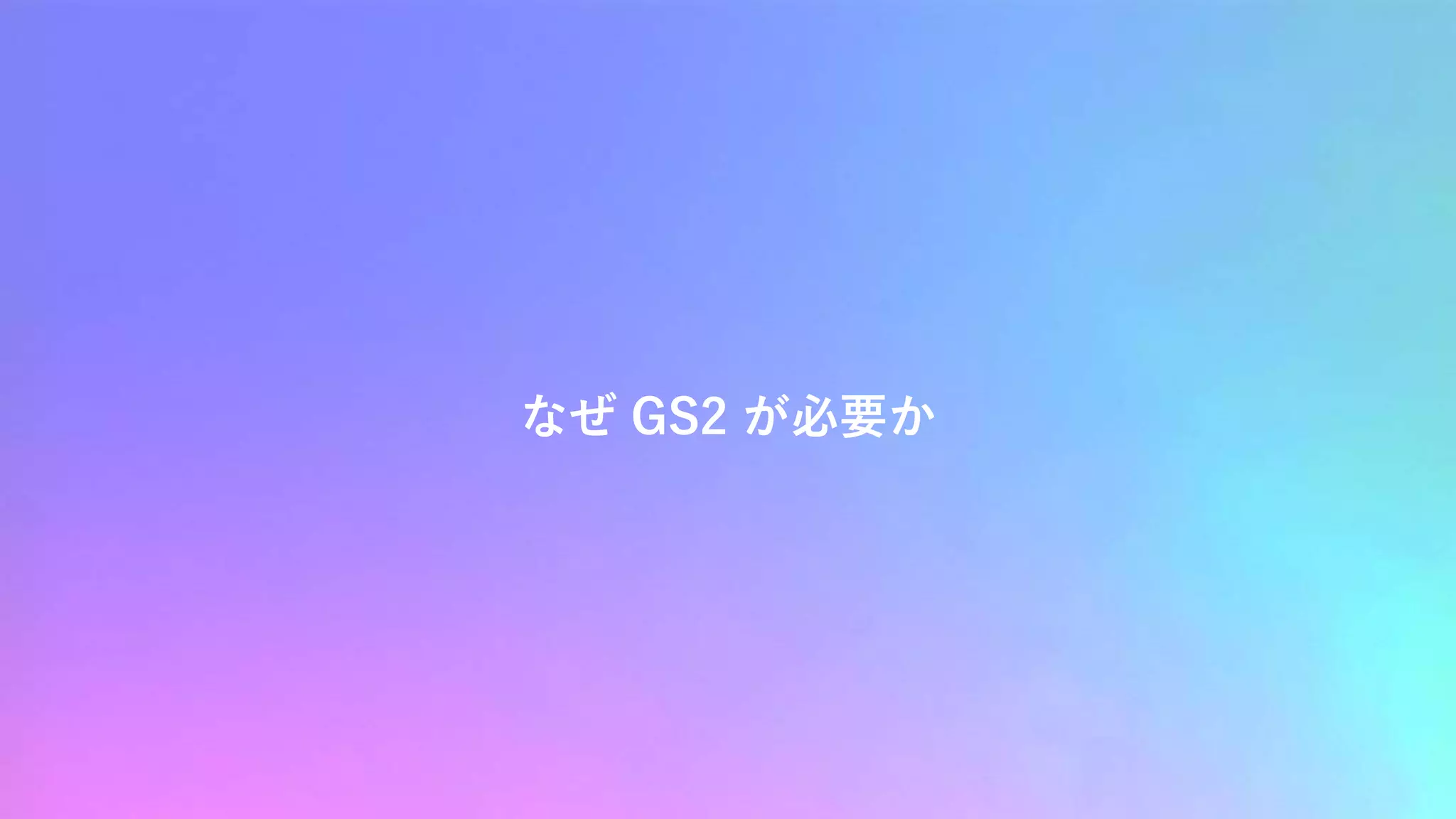 なぜ GS2 が必要か
 
